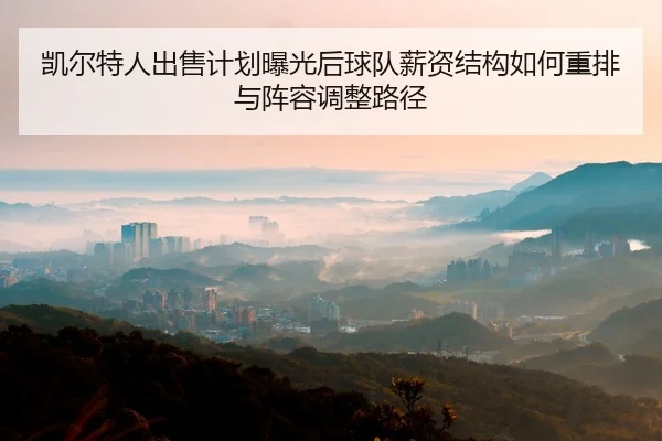 kai-er-te-ren-chu-shou-ji-hua-bao-guang-hou-qiu-dui-xin-zi-jie-gou-ru-he-zhong-pai-yu-zhen-rong-tiao-zheng-lu-jing-2-970.jpg