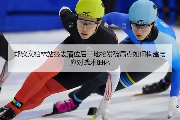 郑钦文柏林站签表落位后草地接发破局点如何构建与应对战术细化