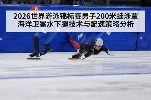 2026世界游泳锦标赛男子200米蛙泳覃海洋卫冕水下腿技术与配速策略分析