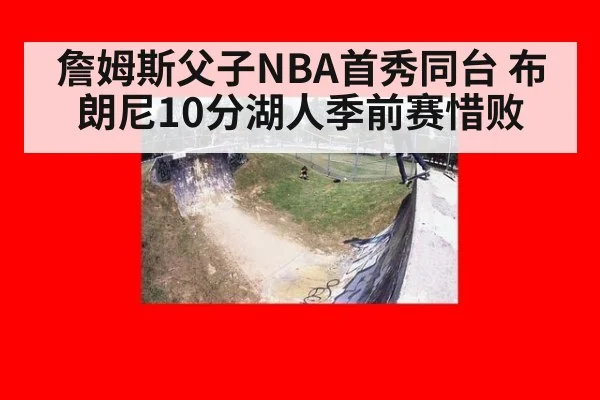 詹姆斯父子NBA首秀同台 布朗尼10分湖人季前赛惜败