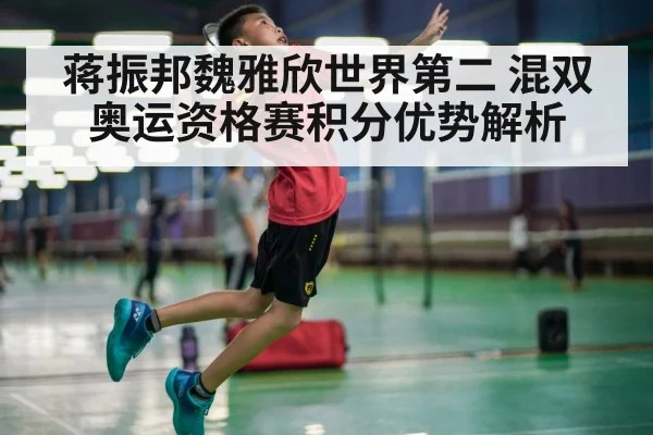 蒋振邦魏雅欣世界第二 混双奥运资格赛积分优势解析