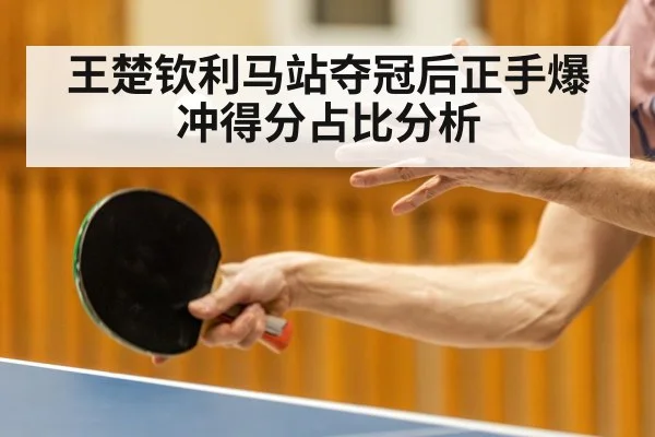 王楚钦利马站夺冠后正手爆冲得分占比分析
